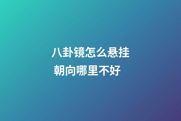 八卦镜怎么悬挂 朝向哪里不好
